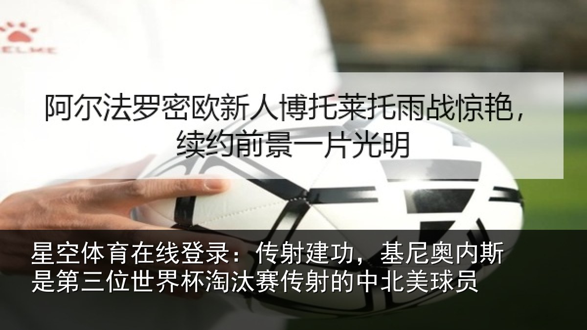 星空体育在线登录：传射建功，基尼奥内斯是第三位世界杯淘汰赛传射的中北美球员